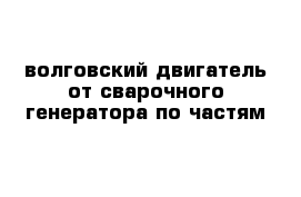 волговский двигатель от сварочного генератора по частям